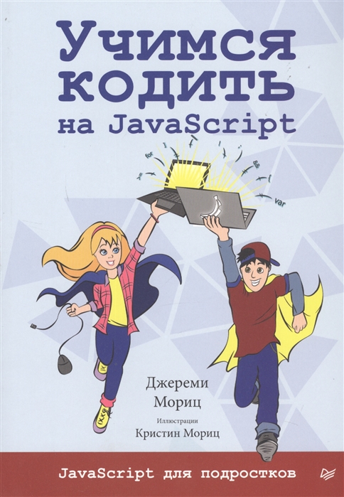 Учимся кодить на JavaScript. JavaScript для подростков | Мориц Дж. / ПИТЕР / книга А5 (12 +)  /КЛ.П./