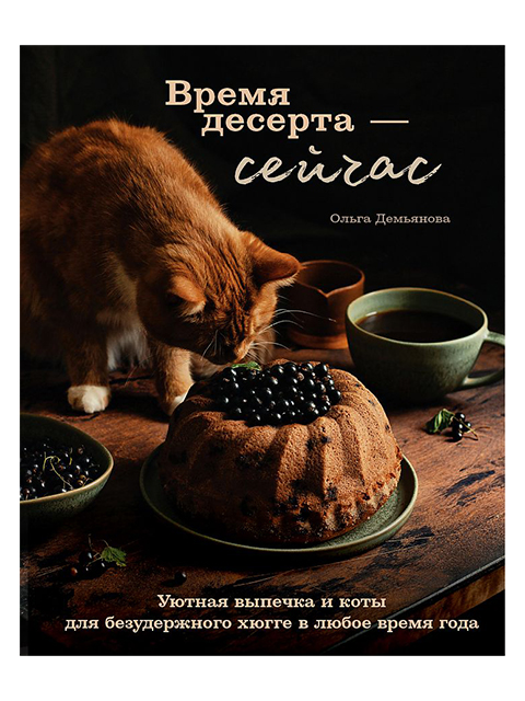 Время десерта - сейчас. Уютная выпечка и коты для безудержного хюгге в любое время года | Кулинарное открытие | Демьянова О. / ХлебСоль / книга А5+ (1