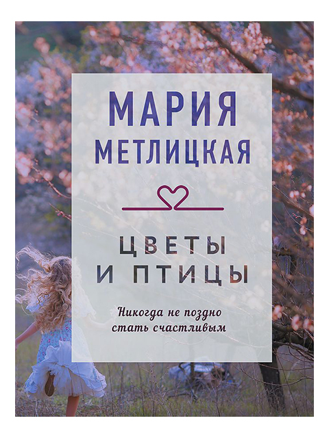 Цветы и птицы | Метлицкая М. / Эксмо / книга А6 (16 +)  /ОХ.С./